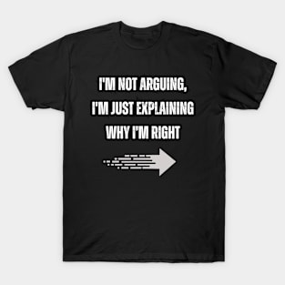 I'm not arguing, I'm just explaining why I'm right. T-Shirt